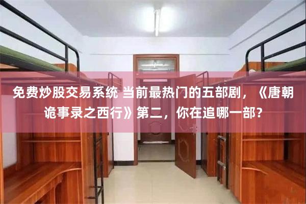 免费炒股交易系统 当前最热门的五部剧,《唐朝诡事录之西行》第二,你在追哪一部?
