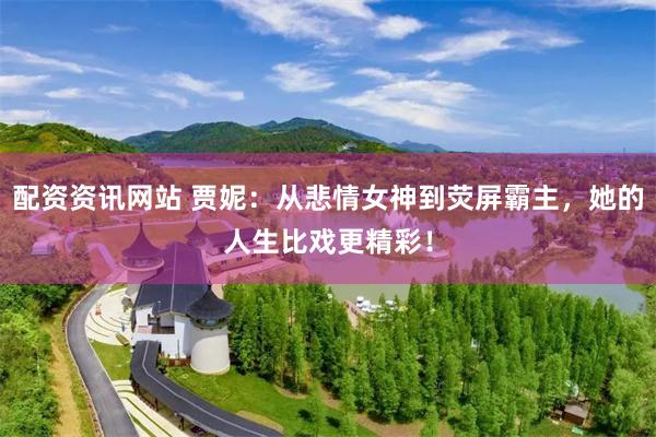 配资资讯网站 贾妮:从悲情女神到荧屏霸主,她的人生比戏更精彩!