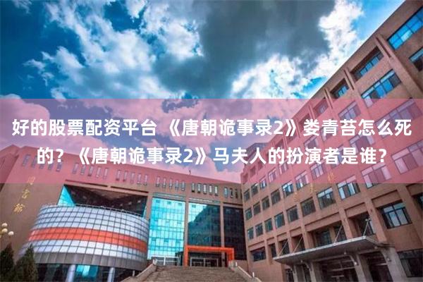 好的股票配资平台 《唐朝诡事录2》娄青苔怎么死的?《唐朝诡事录2》马夫人的扮演者是谁?