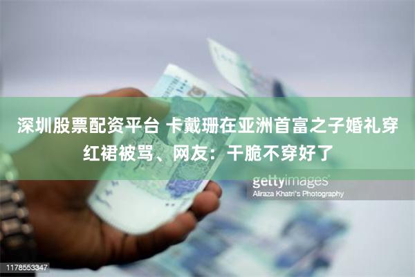 深圳股票配资平台 卡戴珊在亚洲首富之子婚礼穿红裙被骂、网友:干脆不穿好了