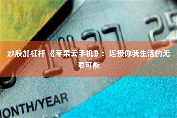 炒股加杠杆 《苹果云手机》:连接你我生活的无限可能