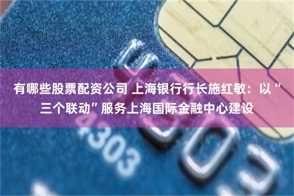 有哪些股票配资公司 上海银行行长施红敏:以“三个联动”服务上海国际金融中心建设