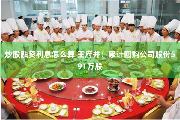 炒股融资利息怎么算 王府井:累计回购公司股份591万股