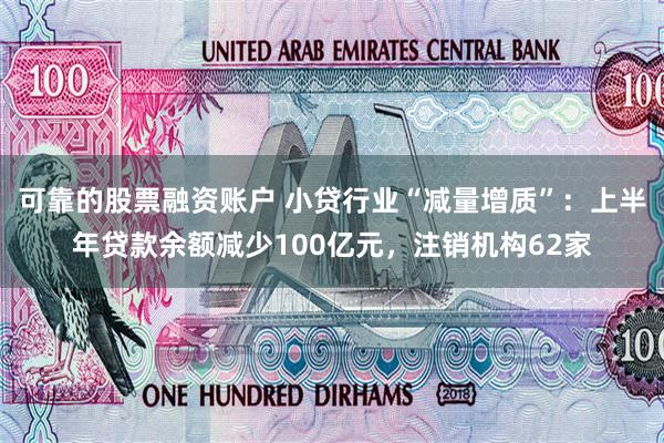 可靠的股票融资账户 小贷行业“减量增质”:上半年贷款余额减少100亿元,注销机构62家