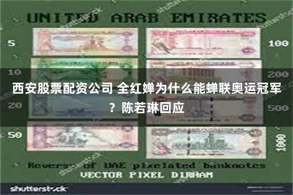 西安股票配资公司 全红婵为什么能蝉联奥运冠军?陈若琳回应