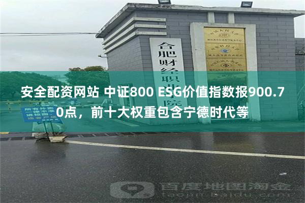 安全配资网站 中证800 ESG价值指数报900.70点,前十大权重包含宁德时代等