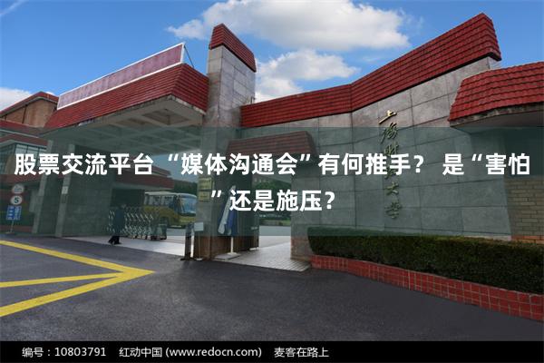 股票交流平台 “媒体沟通会”有何推手? 是“害怕”还是施压?
