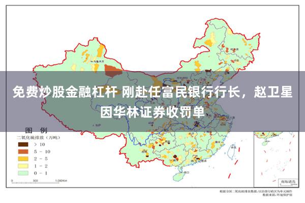 免费炒股金融杠杆 刚赴任富民银行行长,赵卫星因华林证券收罚单