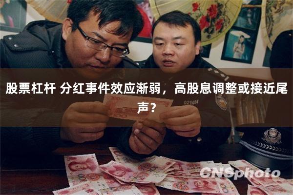 股票杠杆 分红事件效应渐弱,高股息调整或接近尾声?