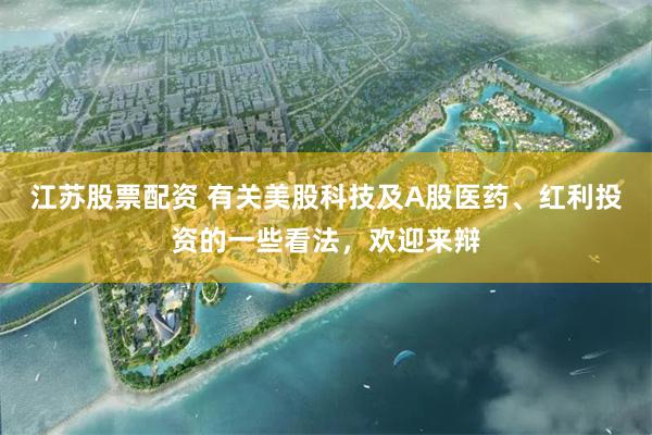 江苏股票配资 有关美股科技及A股医药、红利投资的一些看法,欢迎来辩