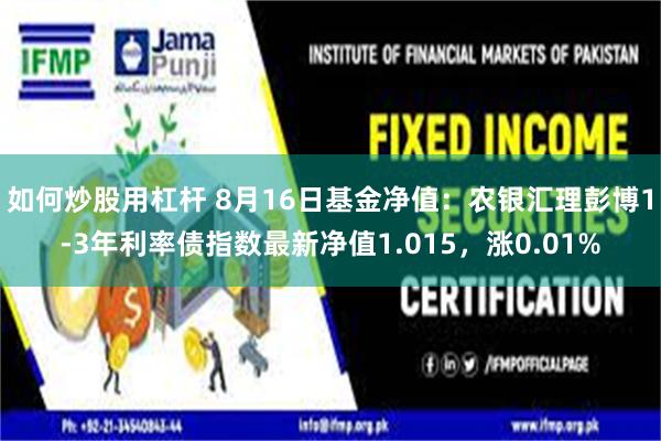 如何炒股用杠杆 8月16日基金净值:农银汇理彭博1-3年利率债指数最新净值1.015,涨0.01%