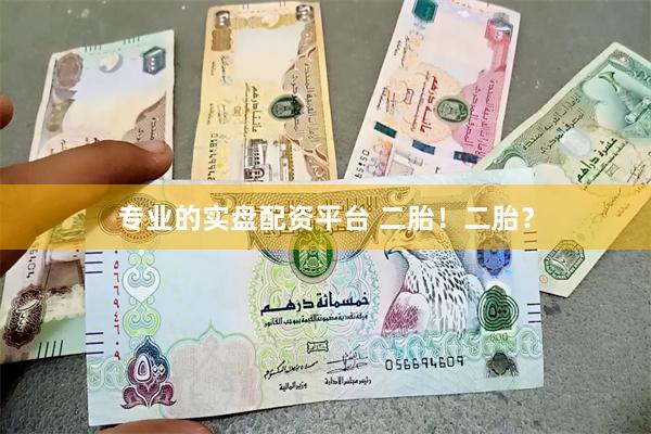专业的实盘配资平台 二胎!二胎?