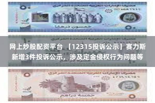 网上炒股配资平台 【12315投诉公示】赛力斯新增3件投诉公示,涉及定金侵权行为问题等