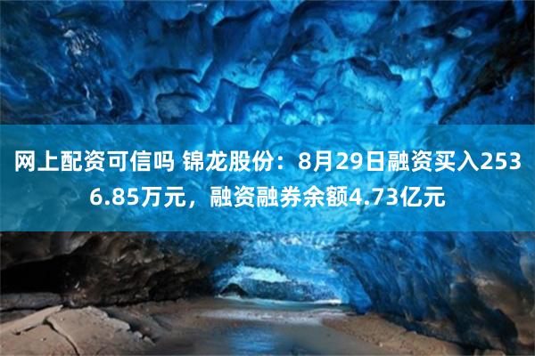网上配资可信吗 锦龙股份：8月29日融资买入2536.85万元，融资融券余额4.73亿元