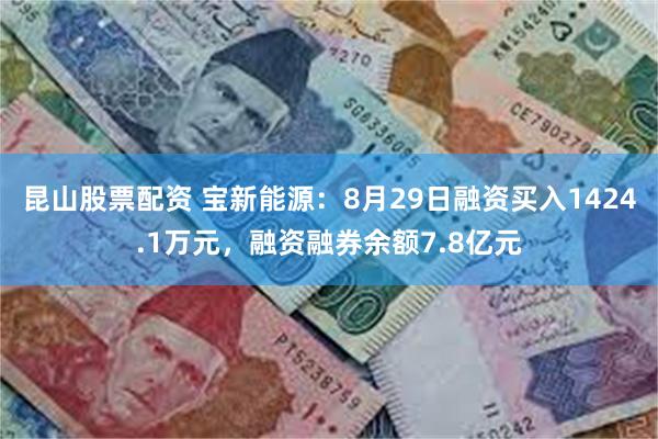 昆山股票配资 宝新能源：8月29日融资买入1424.1万元，融资融券余额7.8亿元