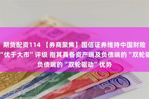 期货配资114 【券商聚焦】国信证券维持中国财险(02328)“优于大市”评级 指其具备资产端及负债端的“双轮驱动”优势