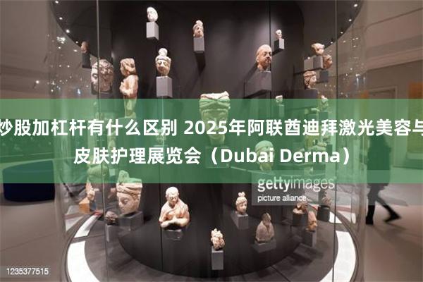 炒股加杠杆有什么区别 2025年阿联酋迪拜激光美容与皮肤护理展览会（Dubai Derma）