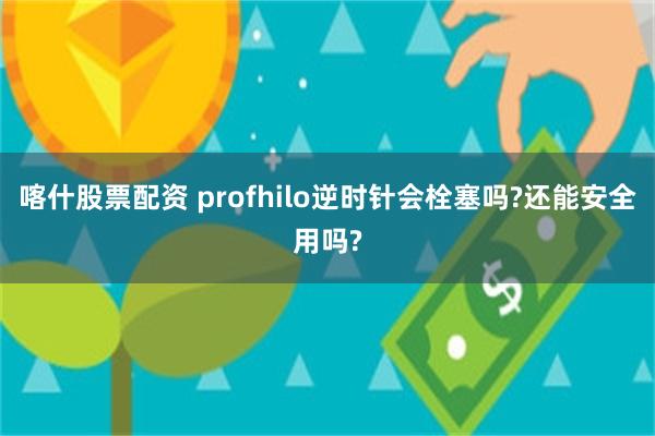 喀什股票配资 profhilo逆时针会栓塞吗?还能安全用吗?