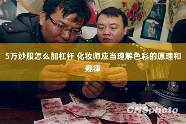 5万炒股怎么加杠杆 化妆师应当理解色彩的原理和规律