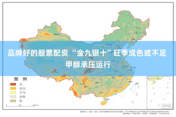 品牌好的股票配资 “金九银十”旺季成色或不足 甲醇承压运行