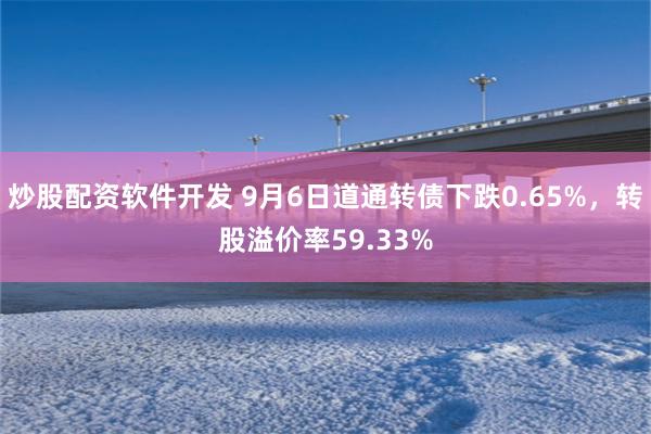 炒股配资软件开发 9月6日道通转债下跌0.65%，转股溢价率59.33%