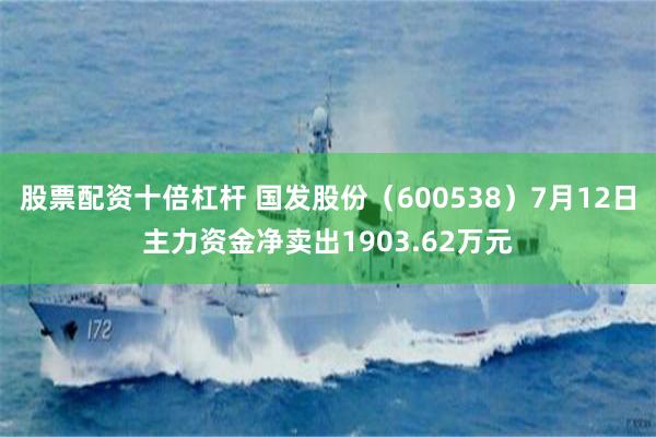 股票配资十倍杠杆 国发股份（600538）7月12日主力资金净卖出1903.62万元