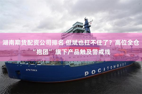 湖南期货配资公司排名 但斌也扛不住了?高位全仓“抱团” 旗下产品触及警戒线