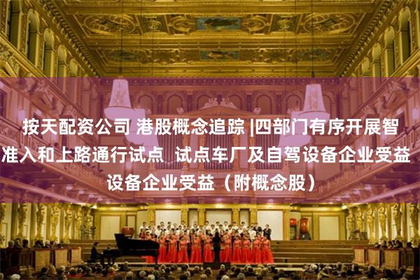 按天配资公司 港股概念追踪 |四部门有序开展智能网联汽车准入和上路通行试点  试点车厂及自驾设备企业受益（附概念股）