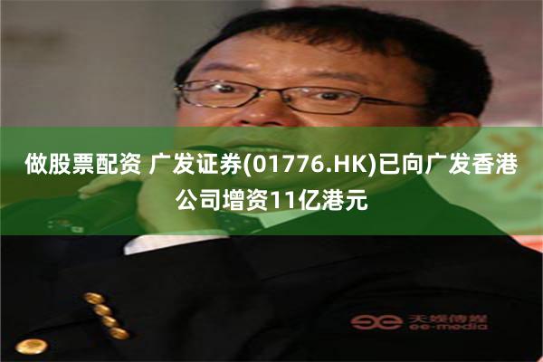 做股票配资 广发证券(01776.HK)已向广发香港公司增资11亿港元