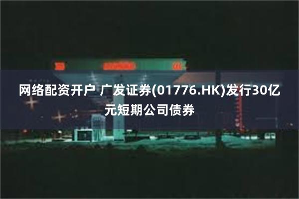 网络配资开户 广发证券(01776.HK)发行30亿元短期公司债券
