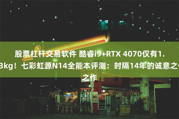 股票杠杆交易软件 酷睿i9+RTX 4070仅有1.53kg！七彩虹源N14全能本评测：时隔14年的诚意之作