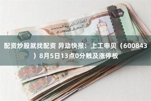 配资炒股就找配资 异动快报：上工申贝（600843）8月5日13点0分触及涨停板