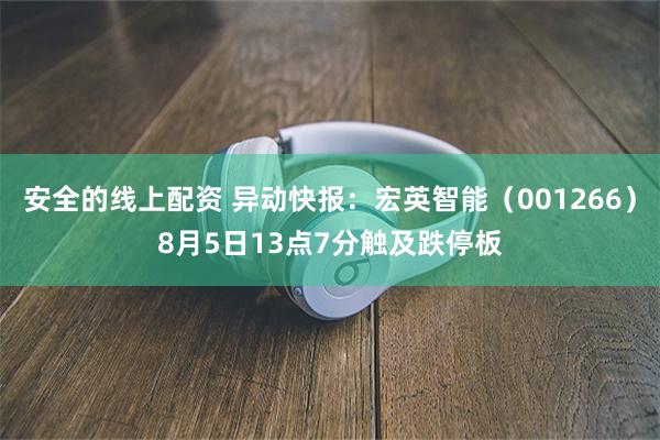 安全的线上配资 异动快报：宏英智能（001266）8月5日13点7分触及跌停板