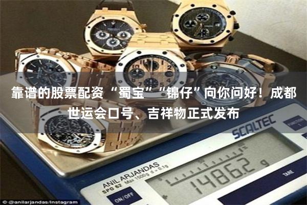靠谱的股票配资 “蜀宝”“锦仔”向你问好!成都世运会口号、吉祥物正式发布