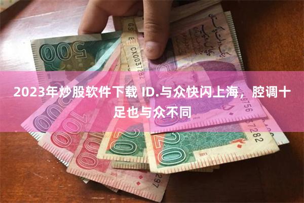 2023年炒股软件下载 ID.与众快闪上海,腔调十足也与众不同