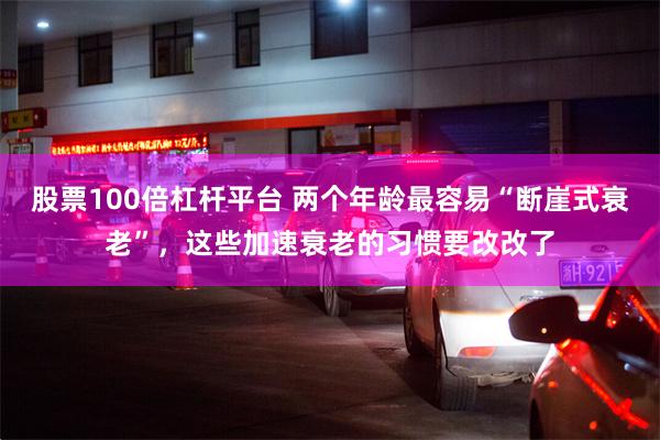 股票100倍杠杆平台 两个年龄最容易“断崖式衰老”，这些加速衰老的习惯要改改了