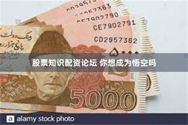 股票知识配资论坛 你想成为悟空吗