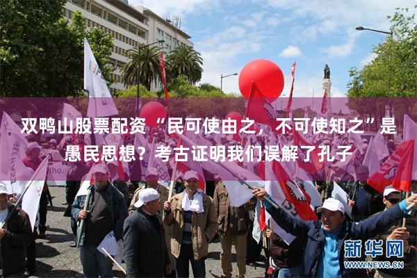 双鸭山股票配资 “民可使由之，不可使知之”是愚民思想？考古证明我们误解了孔子
