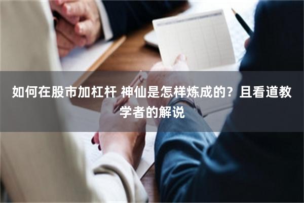 如何在股市加杠杆 神仙是怎样炼成的？且看道教学者的解说