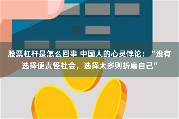 股票杠杆是怎么回事 中国人的心灵悖论:“没有选择便责怪社会,选择太多则折磨自己”