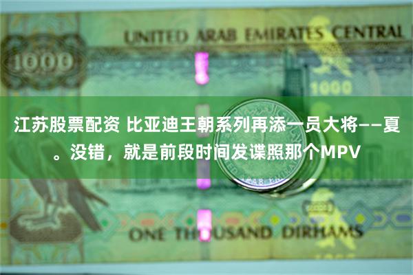 江苏股票配资 比亚迪王朝系列再添一员大将——夏。没错，就是前段时间发谍照那个MPV