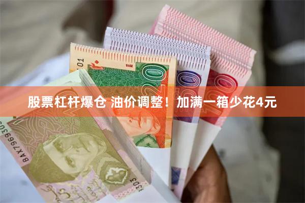 股票杠杆爆仓 油价调整!加满一箱少花4元