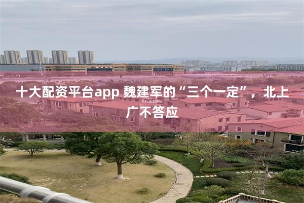 十大配资平台app 魏建军的“三个一定”，北上广不答应