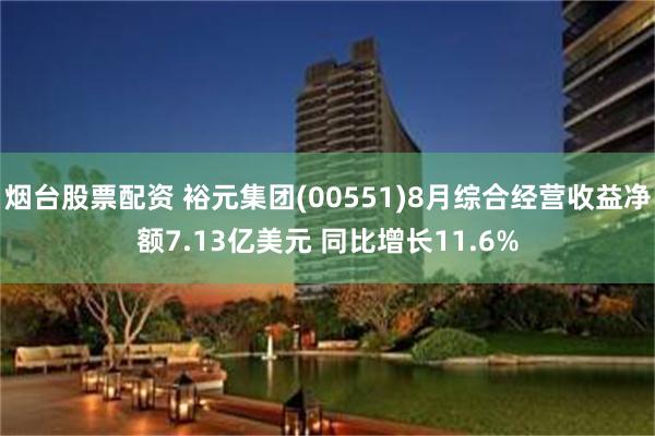 烟台股票配资 裕元集团(00551)8月综合经营收益净额7.13亿美元 同比增长11.6%