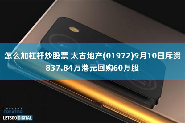 怎么加杠杆炒股票 太古地产(01972)9月10日斥资837.84万港元回购60万股