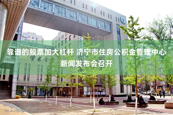 靠谱的股票加大杠杆 济宁市住房公积金管理中心新闻发布会召开