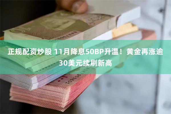 正规配资炒股 11月降息50BP升温！黄金再涨逾30美元续刷新高