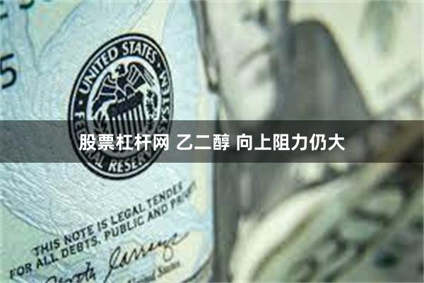 股票杠杆网 乙二醇 向上阻力仍大