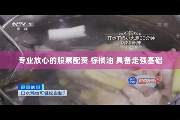 专业放心的股票配资 棕榈油 具备走强基础