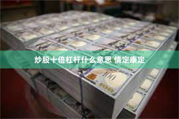 炒股十倍杠杆什么意思 情定康定